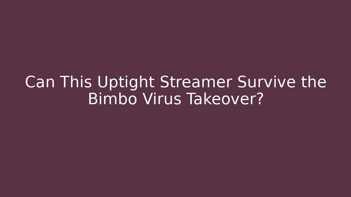 Can This Uptight Streamer Survive the Bimbo Virus Takeover?