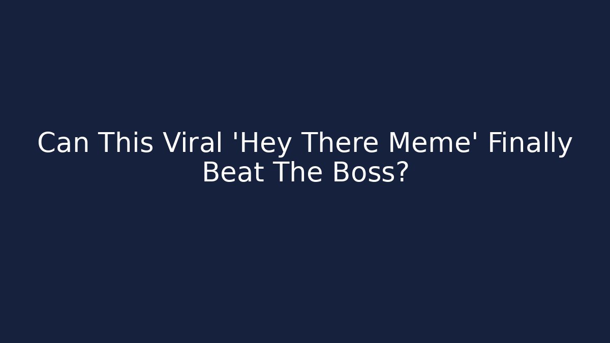Can This Viral 'Hey There Meme' Finally Beat The Boss?