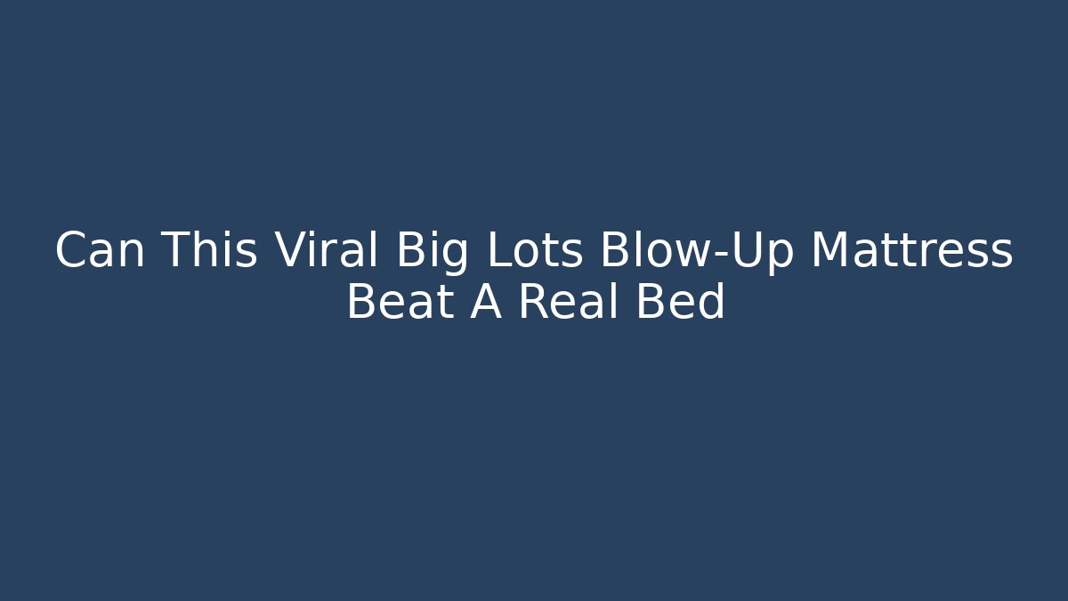 Can This Viral Big Lots Blow-Up Mattress Beat A Real Bed