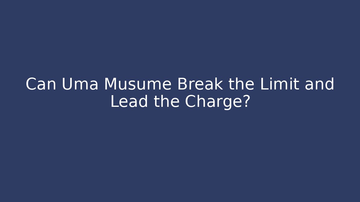 Can Uma Musume Break the Limit and Lead the Charge?