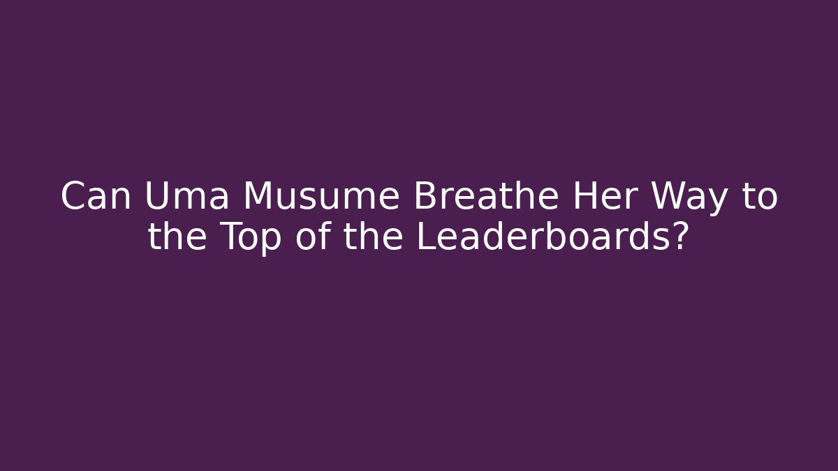 Can Uma Musume Breathe Her Way to the Top of the Leaderboards?