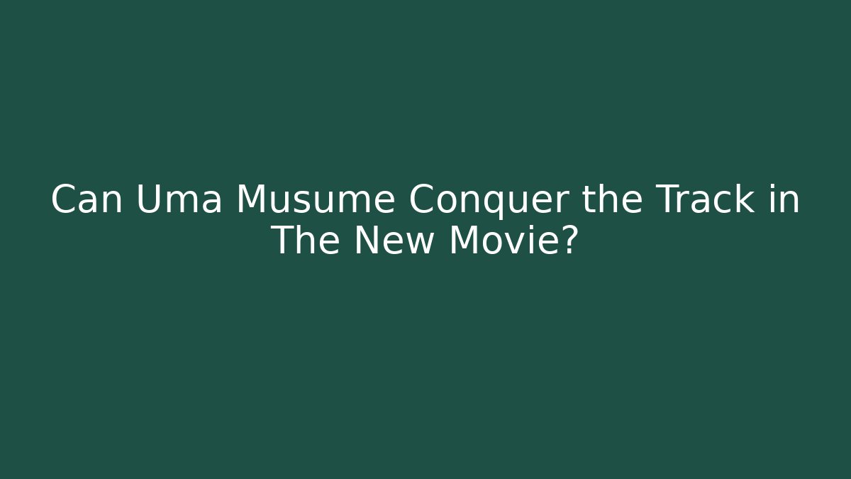Can Uma Musume Conquer the Track in The New Movie?