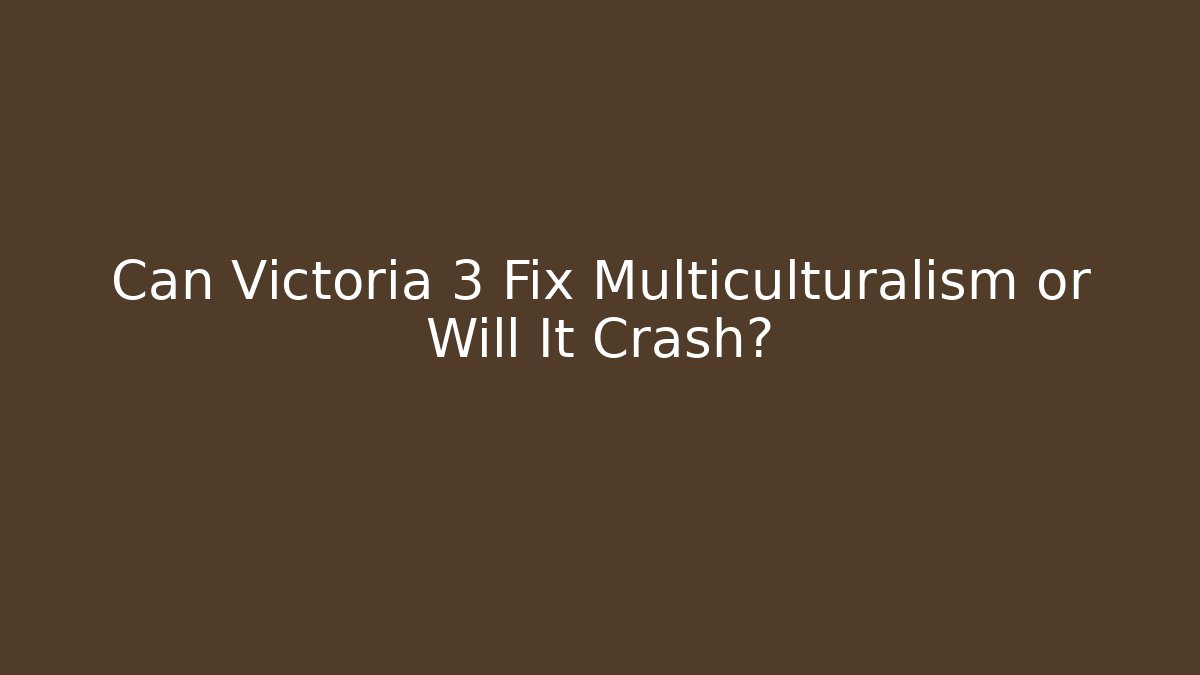 Can Victoria 3 Fix Multiculturalism or Will It Crash? - Create More Assets