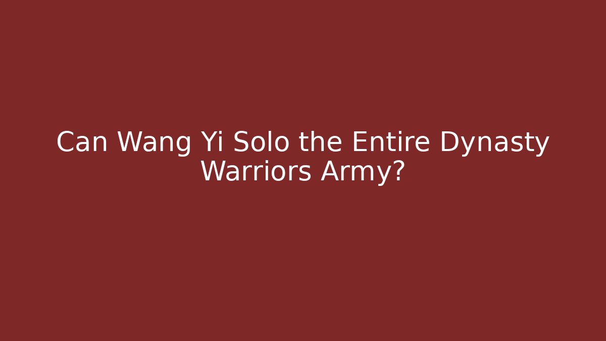 Can Wang Yi Solo the Entire Dynasty Warriors Army?