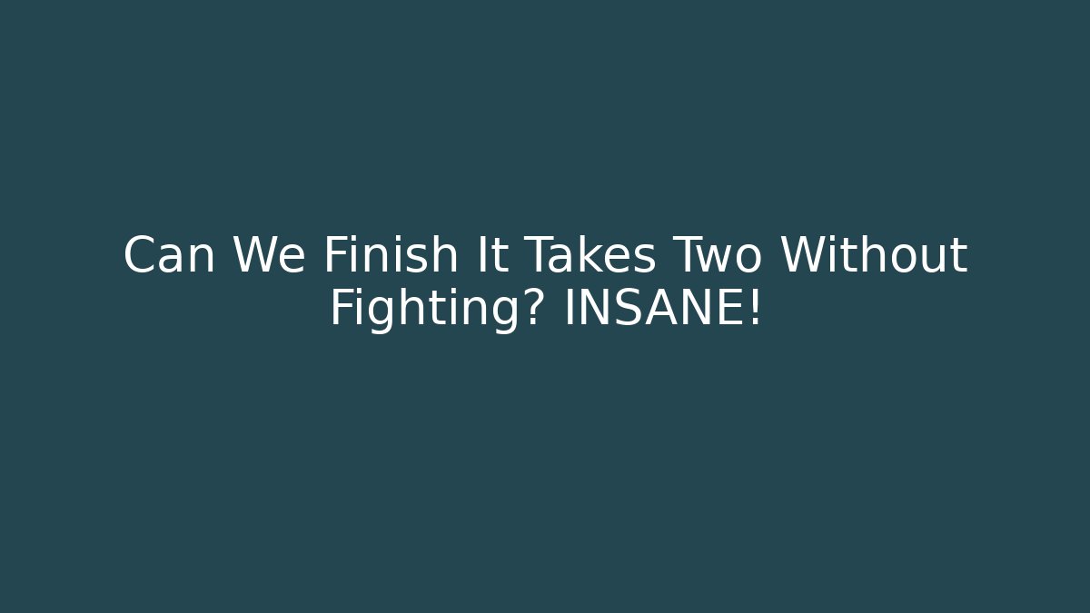Can We Finish It Takes Two Without Fighting? INSANE! - Create More Assets