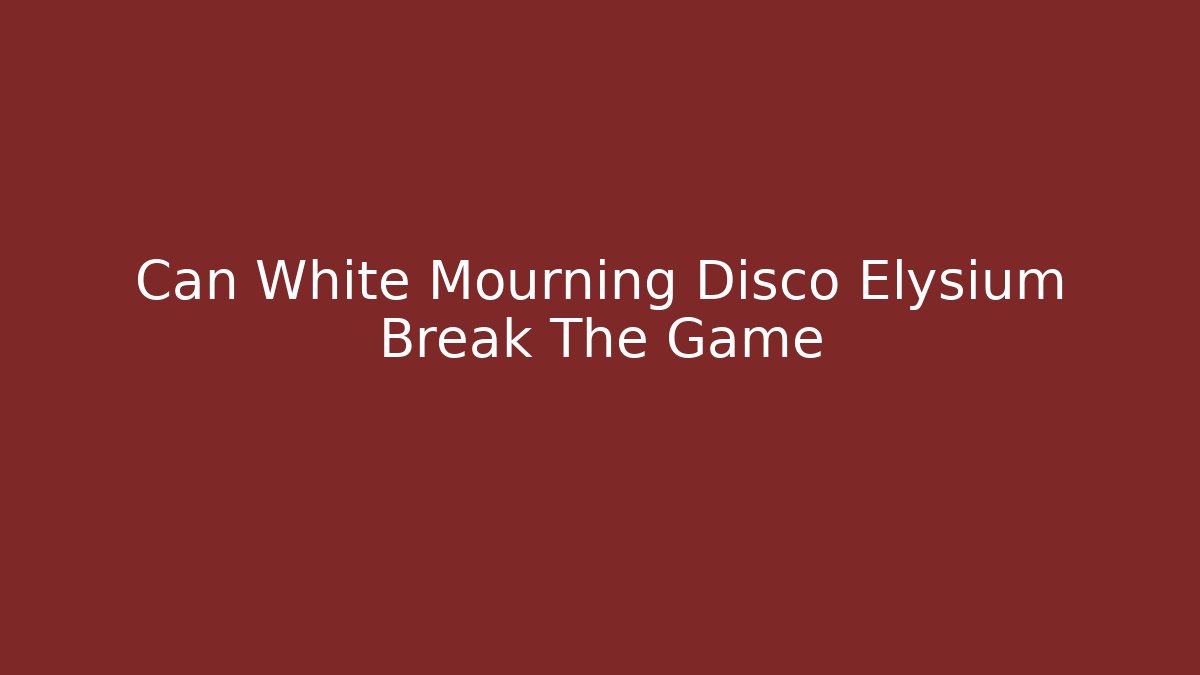 Can White Mourning Disco Elysium Break The Game - Create More Assets