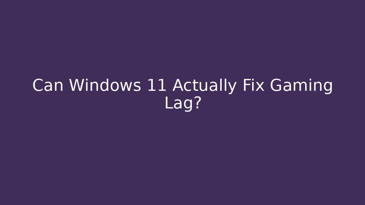 Can Windows 11 Actually Fix Gaming Lag?