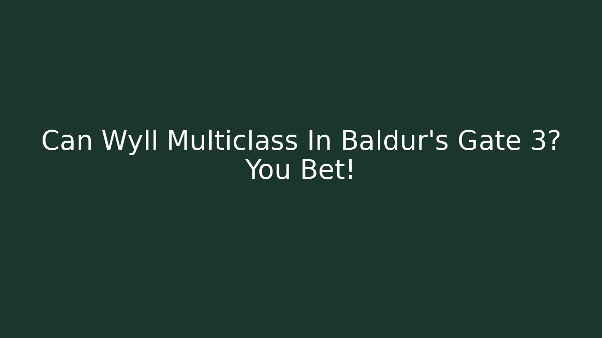 Can Wyll Multiclass In Baldur's Gate 3? You Bet!