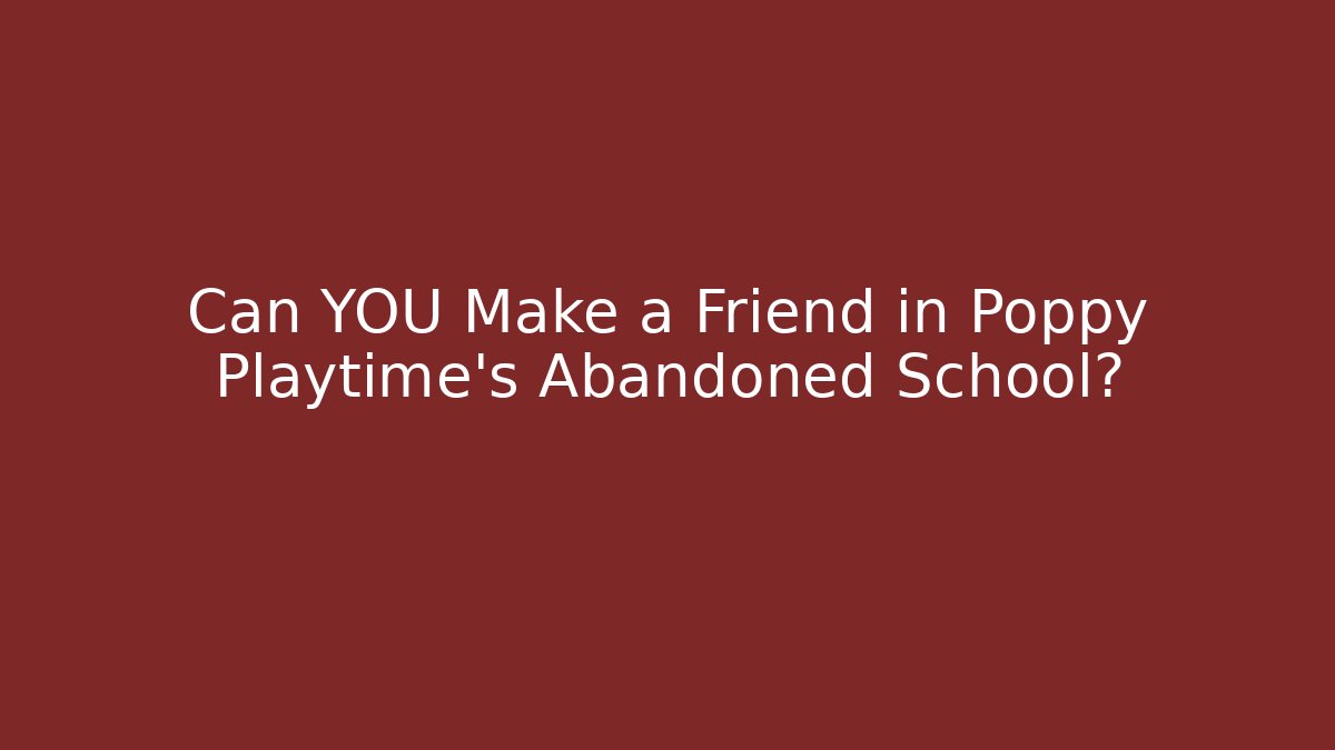 Can YOU Make a Friend in Poppy Playtime's Abandoned School?