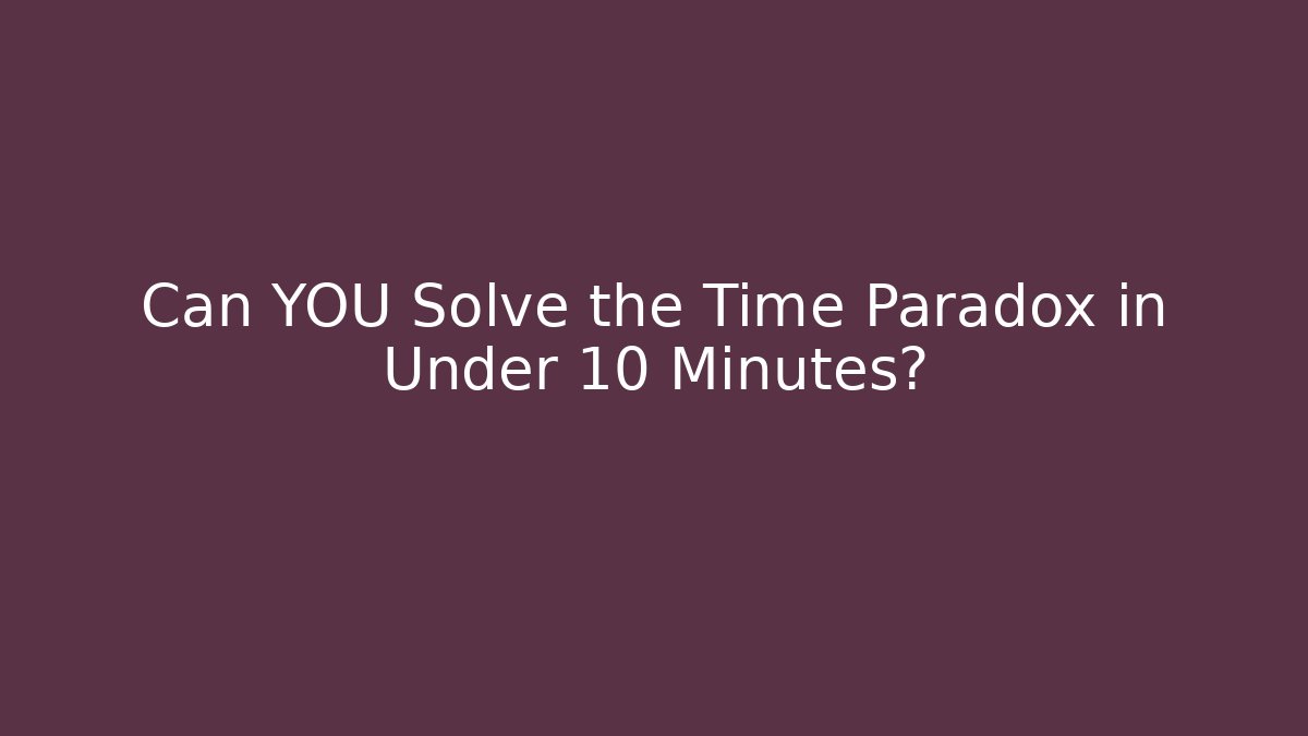 Can YOU Solve the Time Paradox in Under 10 Minutes?
