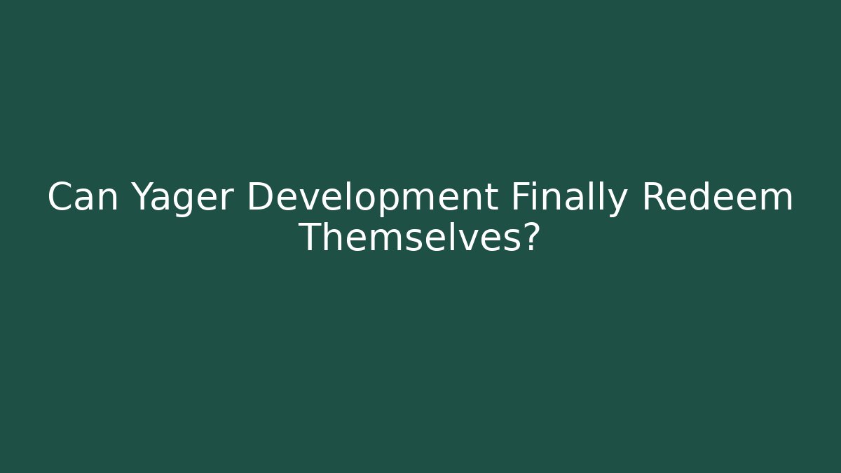Can Yager Development Finally Redeem Themselves? - Create More Assets