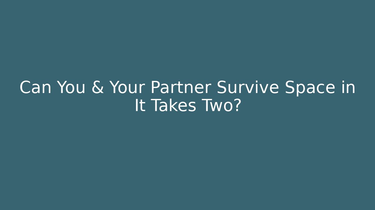 Can You & Your Partner Survive Space in It Takes Two?