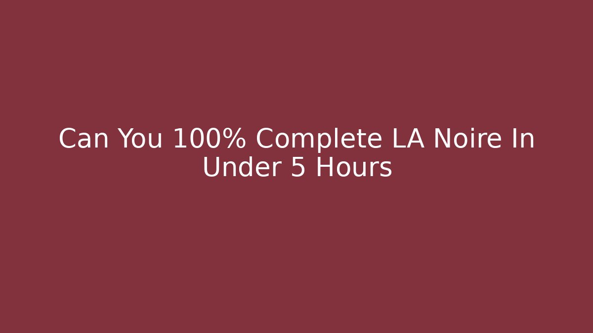 Can You 100% Complete LA Noire In Under 5 Hours