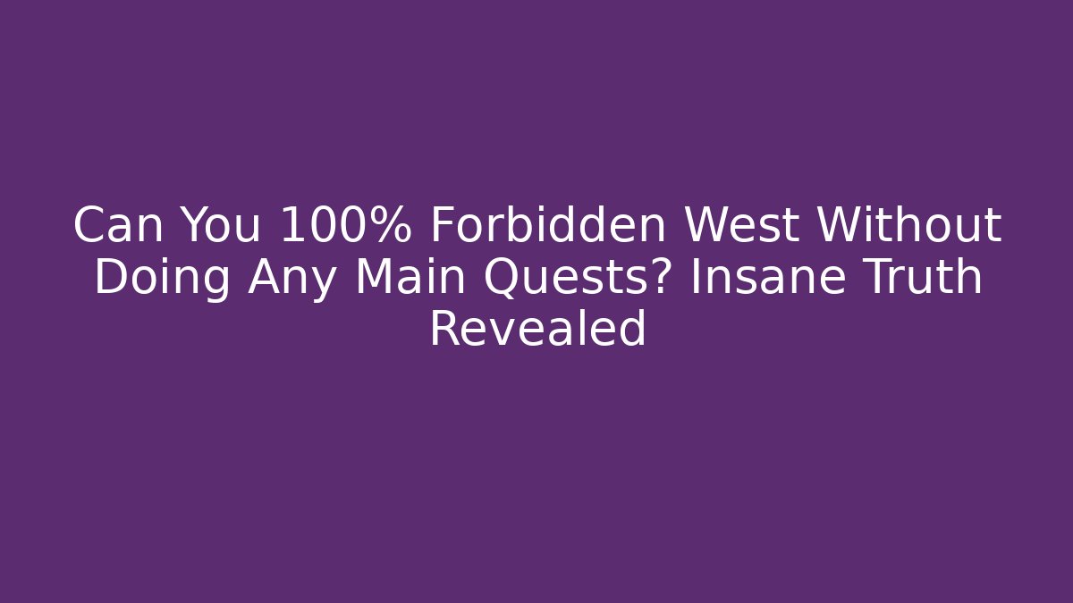 Can You 100% Forbidden West Without Doing Any Main Quests? Insane Truth Revealed