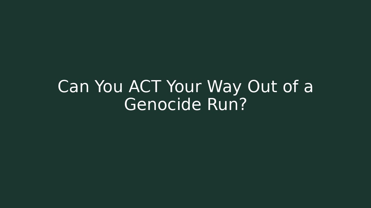 Can You ACT Your Way Out of a Genocide Run?