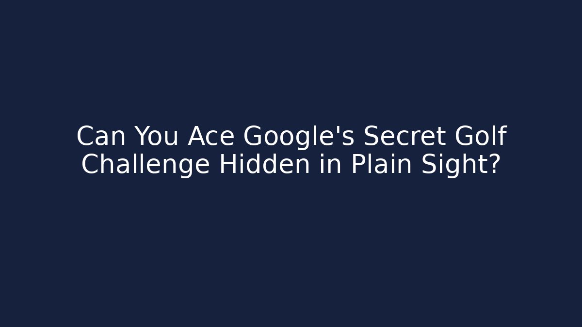 Can You Ace Google’s Secret Golf Challenge Hidden in Plain Sight?