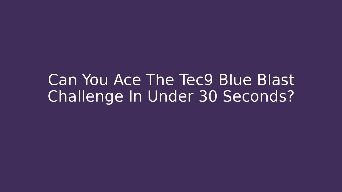 Can You Ace The Tec9 Blue Blast Challenge In Under 30 Seconds?