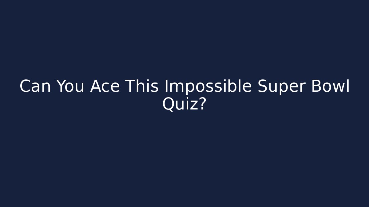 Can You Ace This Impossible Super Bowl Quiz?