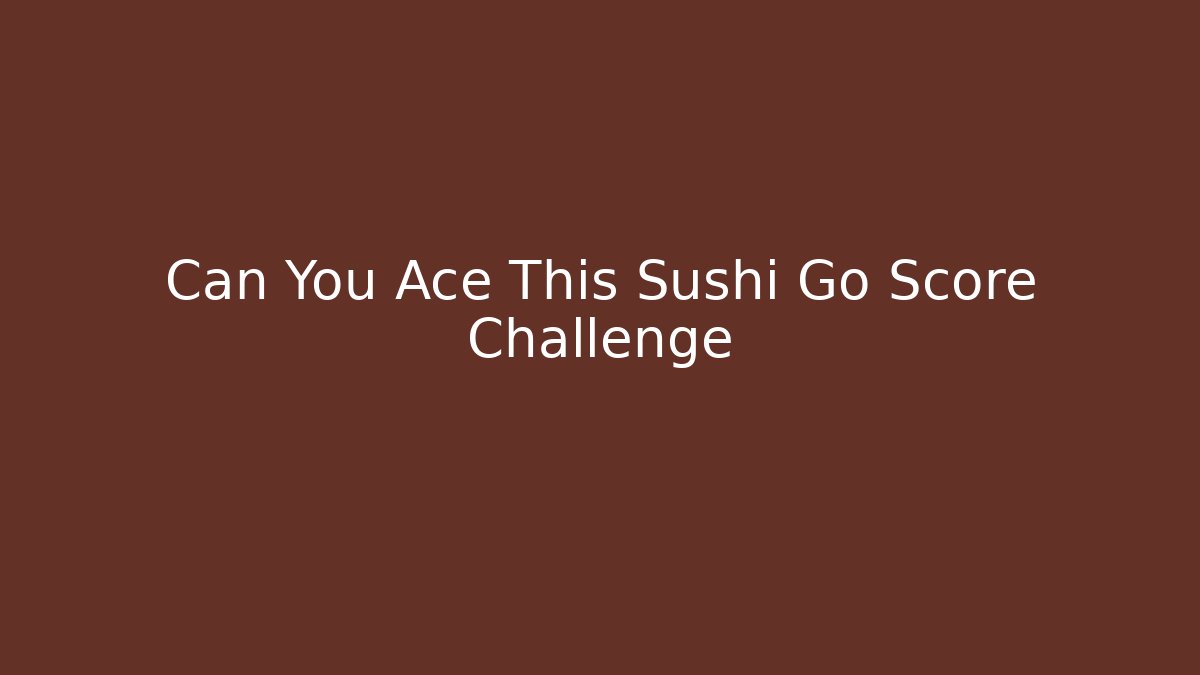 Can You Ace This Sushi Go Score Challenge