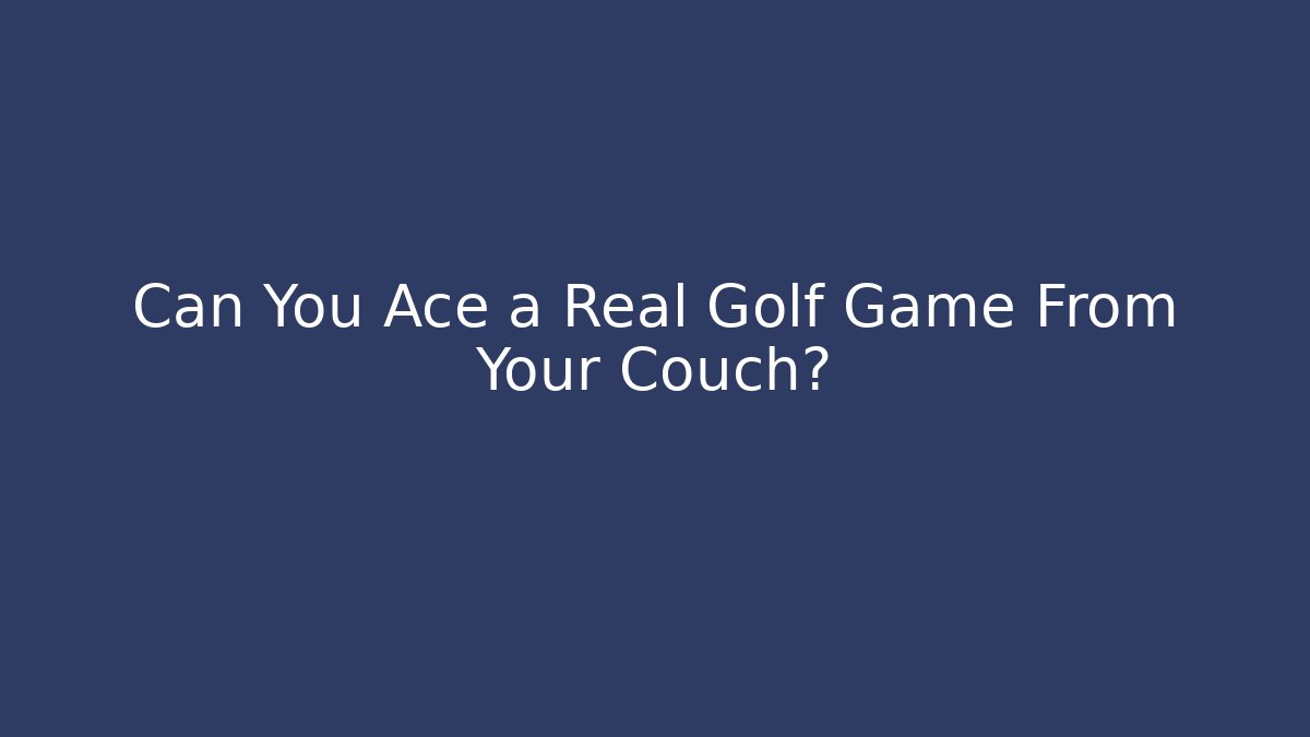 Can You Ace a Real Golf Game From Your Couch?