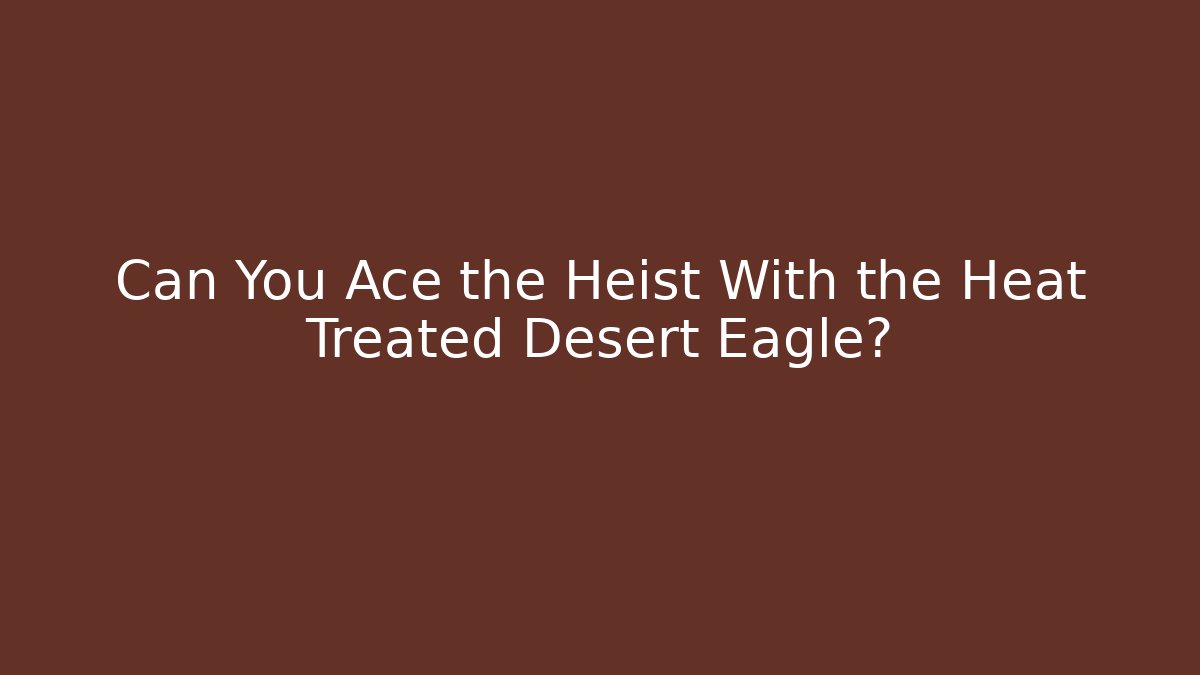 Can You Ace the Heist With the Heat Treated Desert Eagle? - Create More Assets