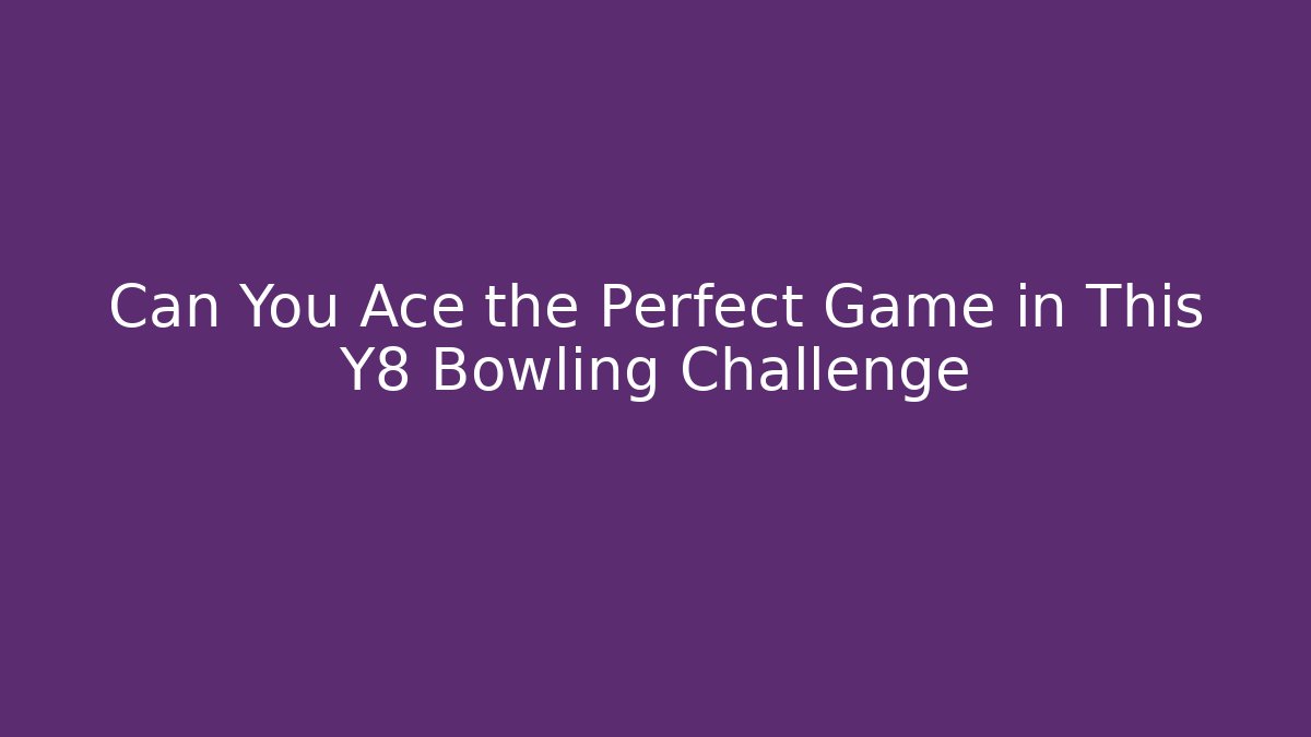 Can You Ace the Perfect Game in This Y8 Bowling Challenge