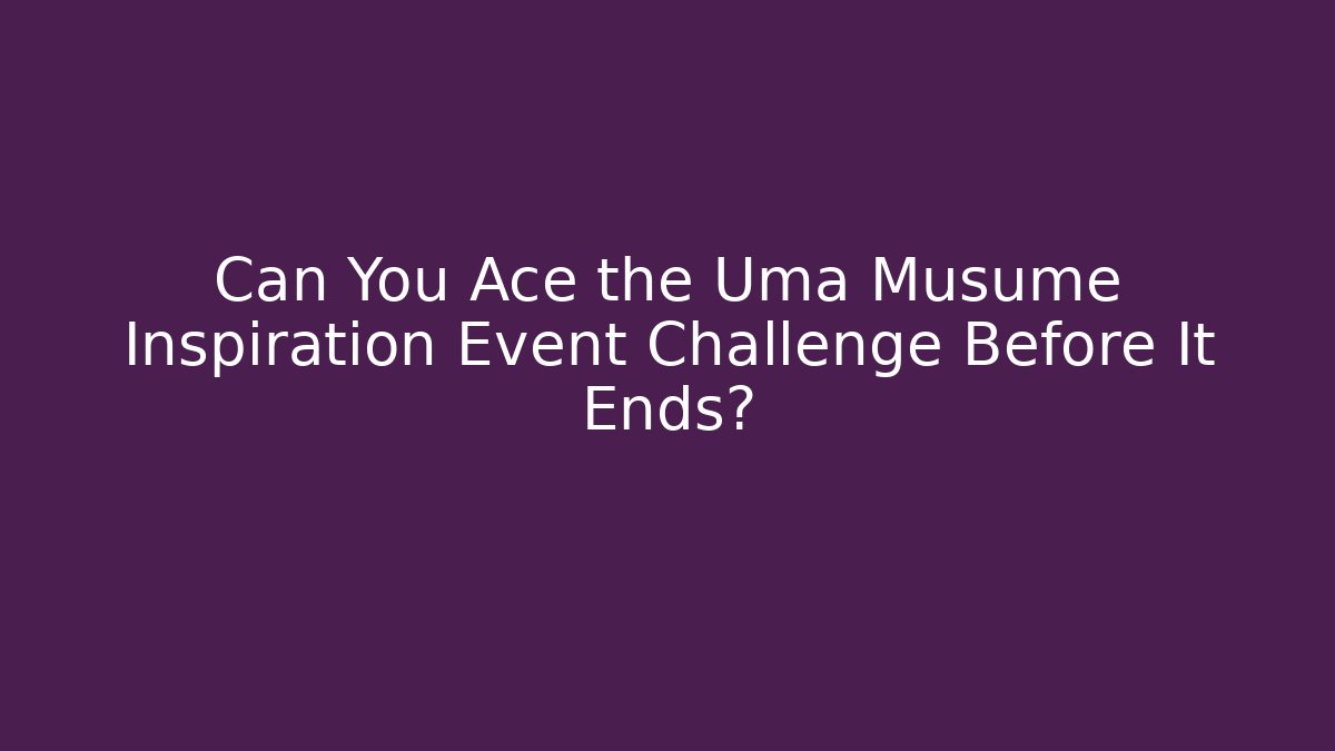Can You Ace the Uma Musume Inspiration Event Challenge Before It Ends?