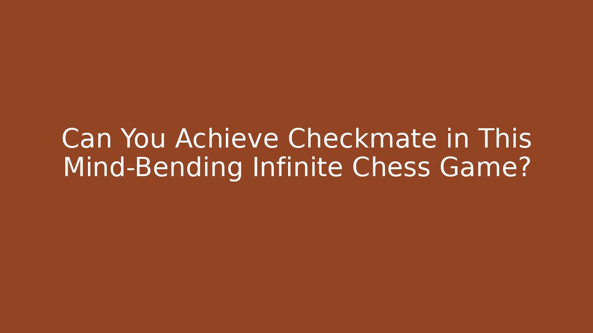 Can You Achieve Checkmate in This Mind-Bending Infinite Chess Game?
