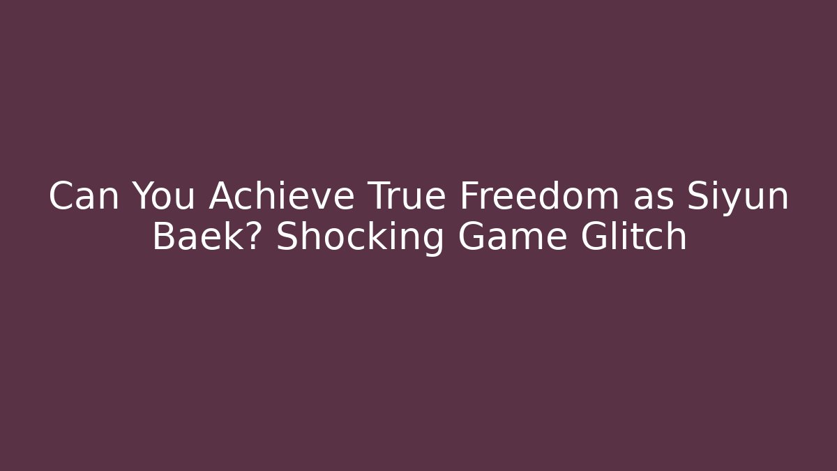 Can You Achieve True Freedom as Siyun Baek? Shocking Game Glitch