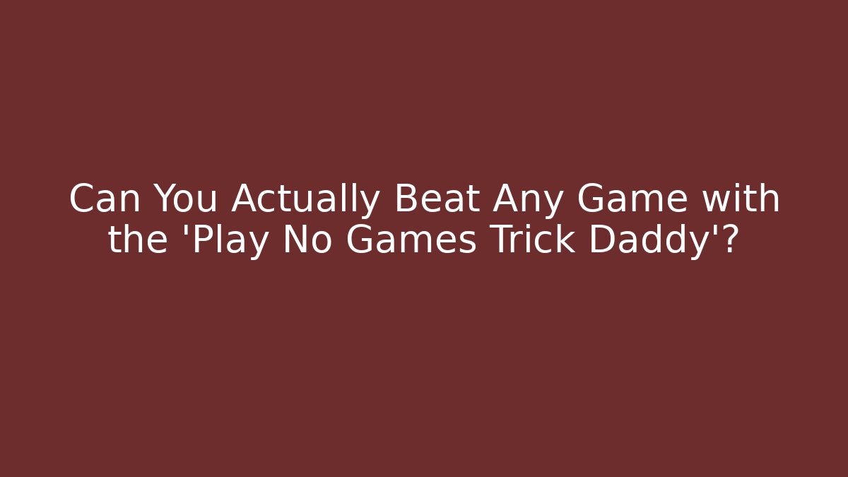 Can You Actually Beat Any Game with the 'Play No Games Trick Daddy'?