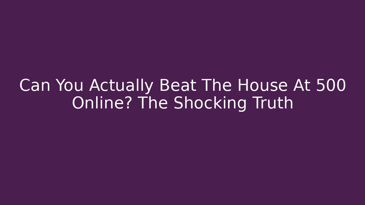 Can You Actually Beat The House At 500 Online? The Shocking Truth