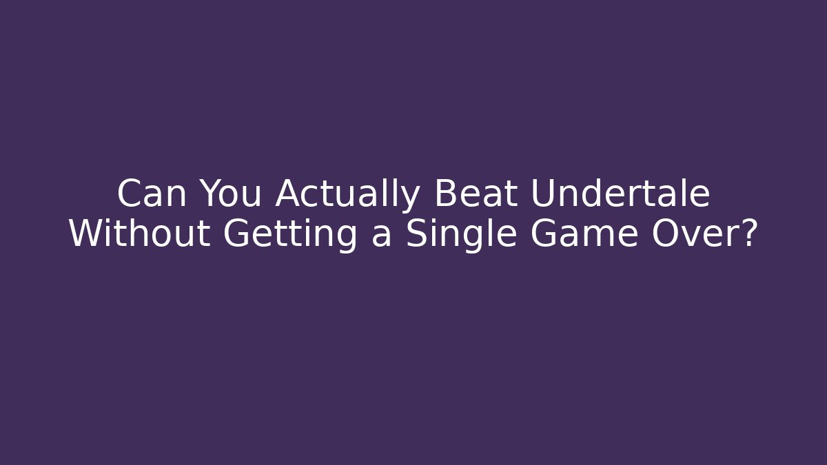 Can You Actually Beat Undertale Without Getting a Single Game Over?