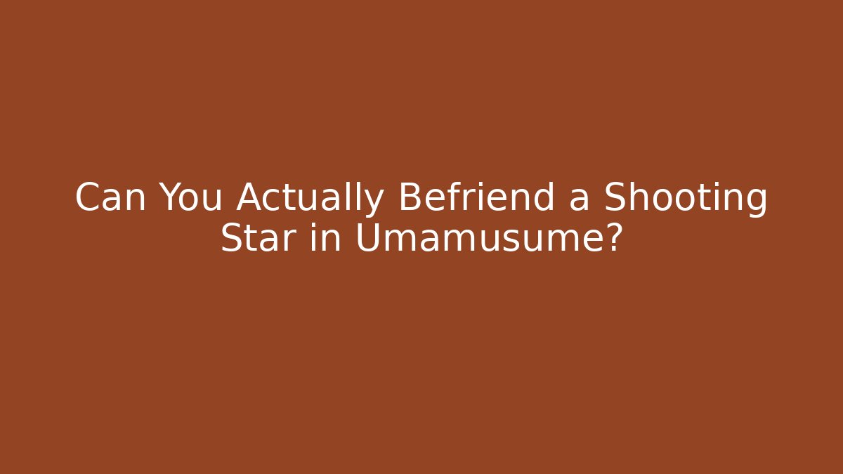 Can You Actually Befriend a Shooting Star in Umamusume?