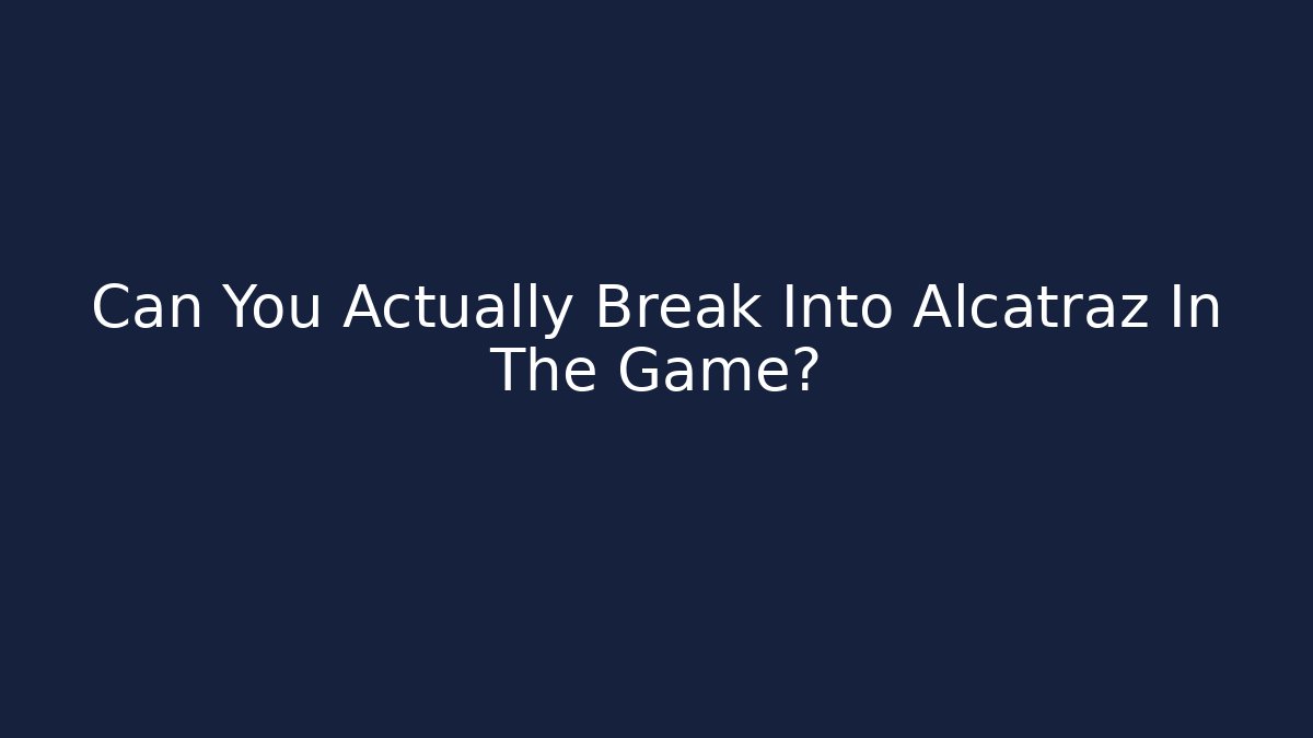 Can You Actually Break Into Alcatraz In The Game?