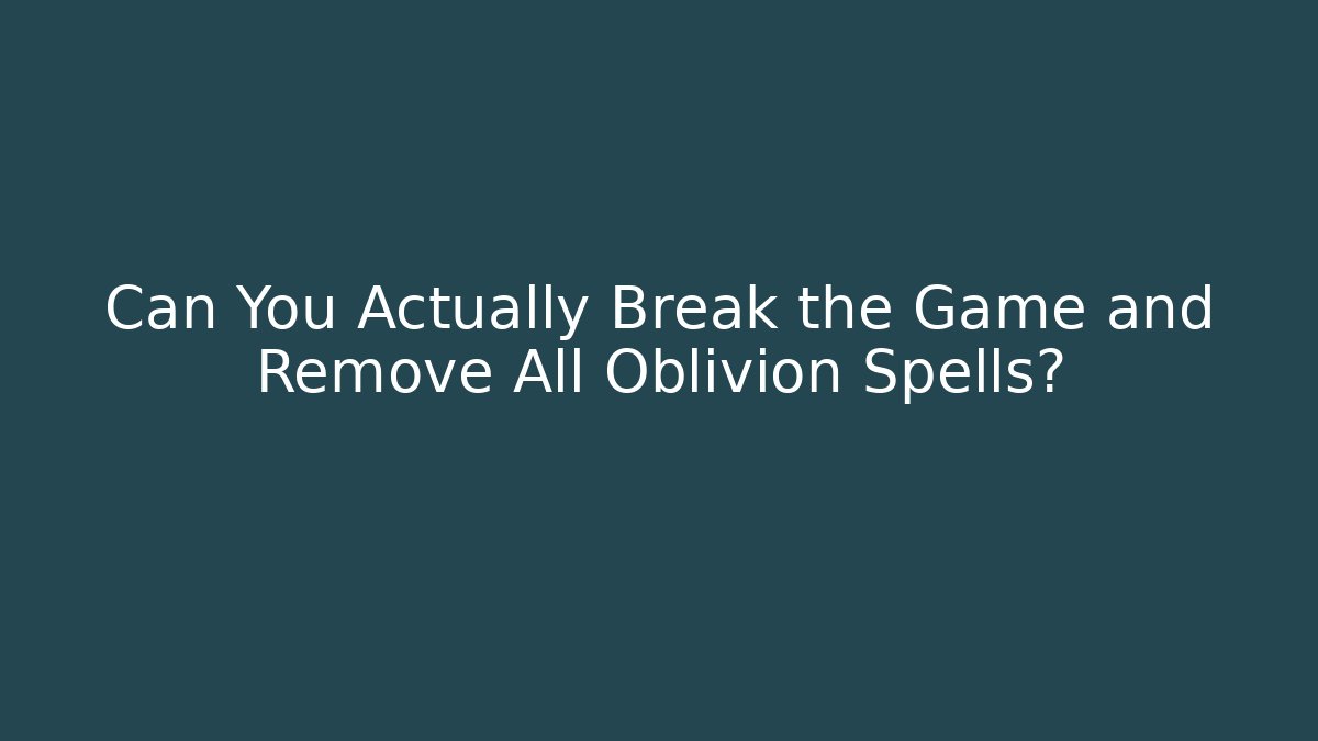 Can You Actually Break the Game and Remove All Oblivion Spells?