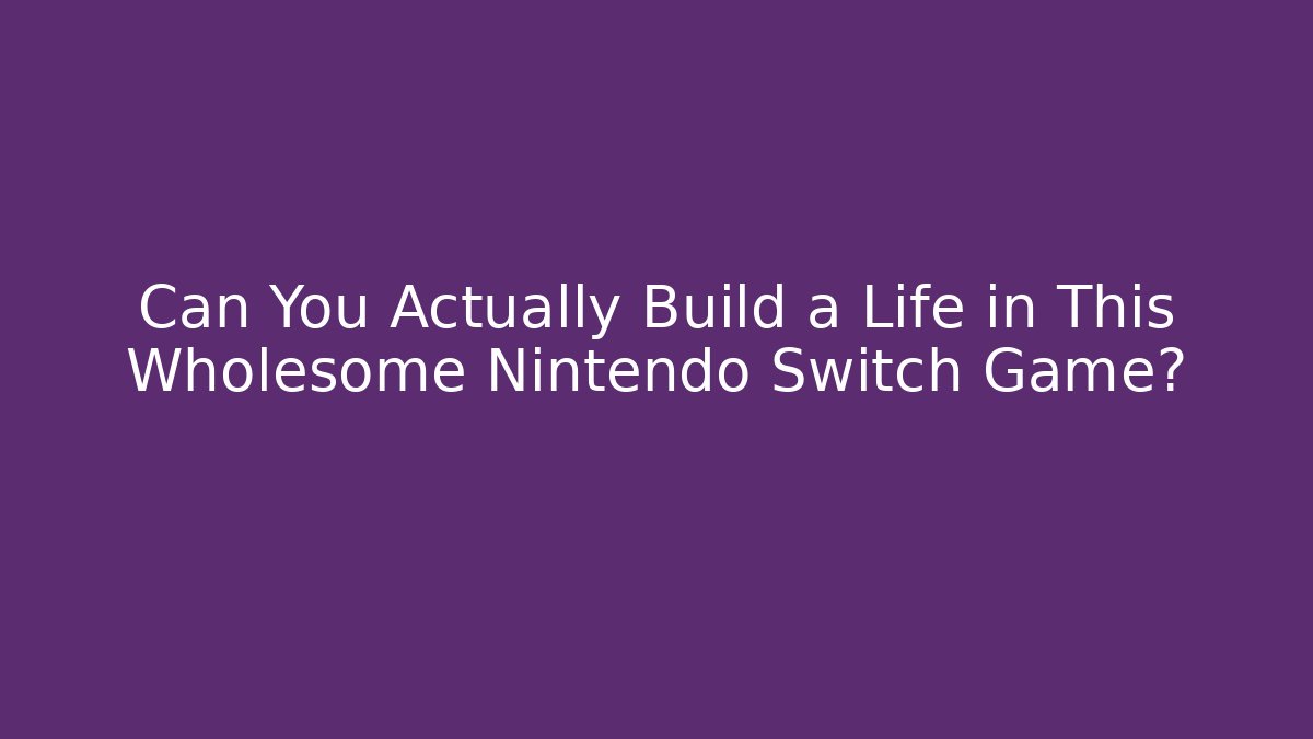 Can You Actually Build a Life in This Wholesome Nintendo Switch Game?