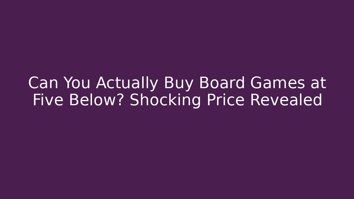 Can You Actually Buy Board Games at Five Below? Shocking Price Revealed