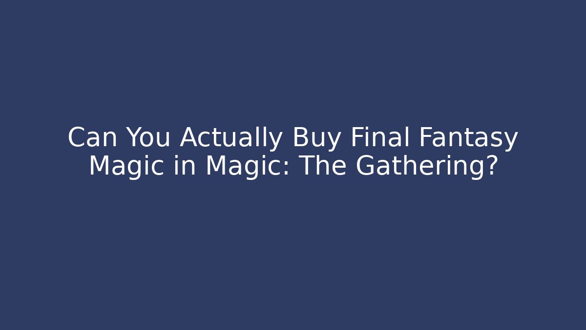 Can You Actually Buy Final Fantasy Magic in Magic: The Gathering?