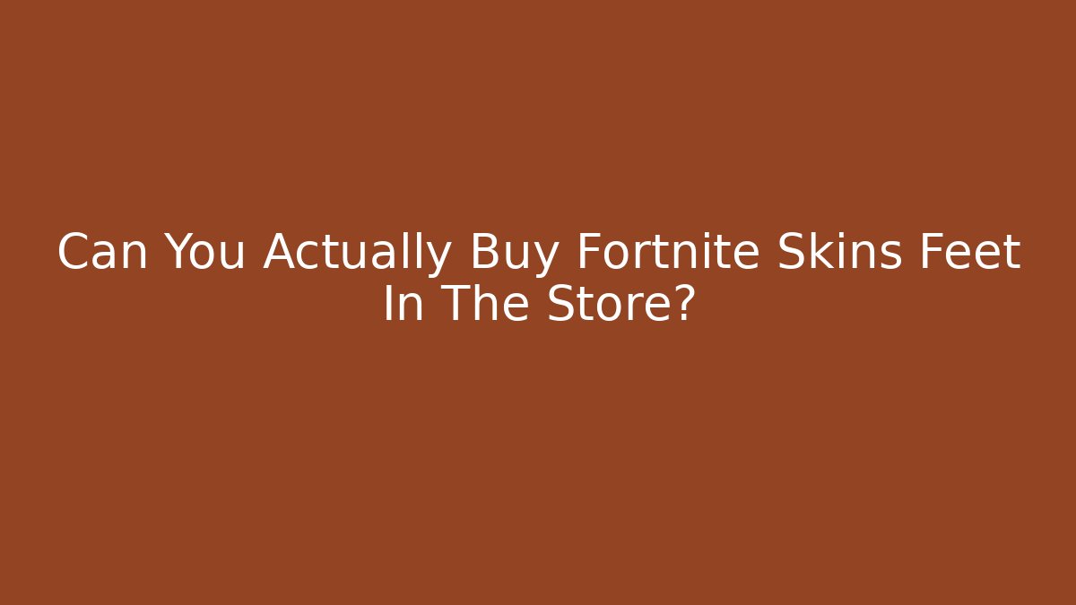 Can You Actually Buy Fortnite Skins Feet In The Store?