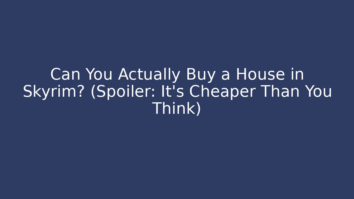 Can You Actually Buy a House in Skyrim? (Spoiler: It’s Cheaper Than You Think)