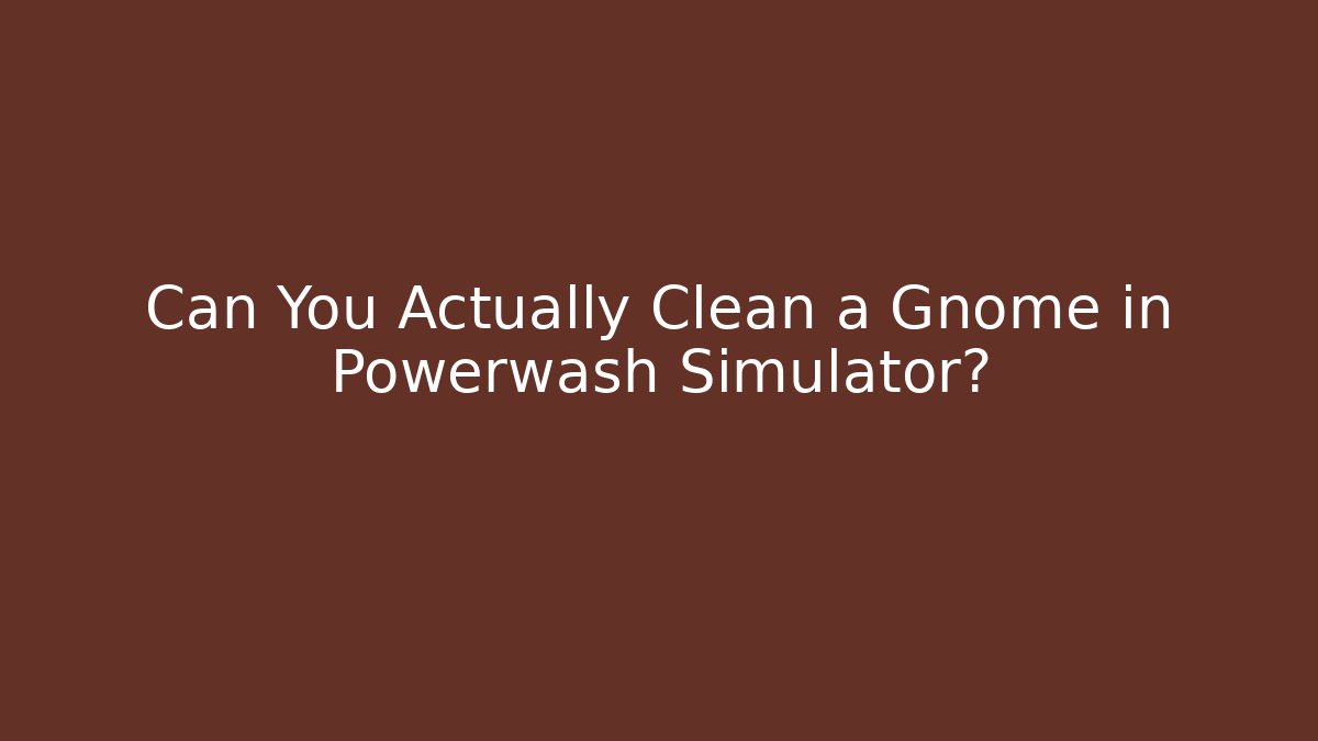 Can You Actually Clean a Gnome in Powerwash Simulator?