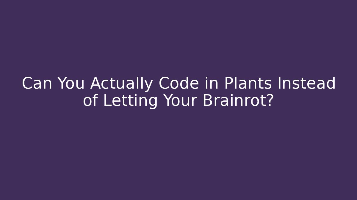 Can You Actually Code in Plants Instead of Letting Your Brainrot?