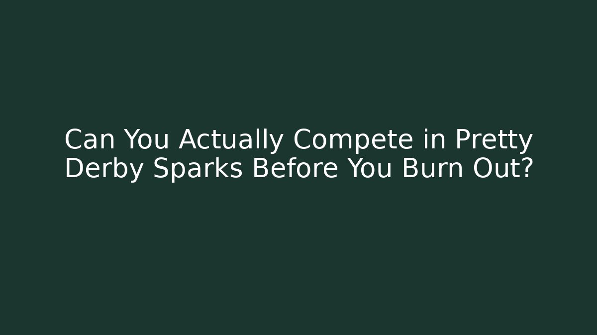 Can You Actually Compete in Pretty Derby Sparks Before You Burn Out?