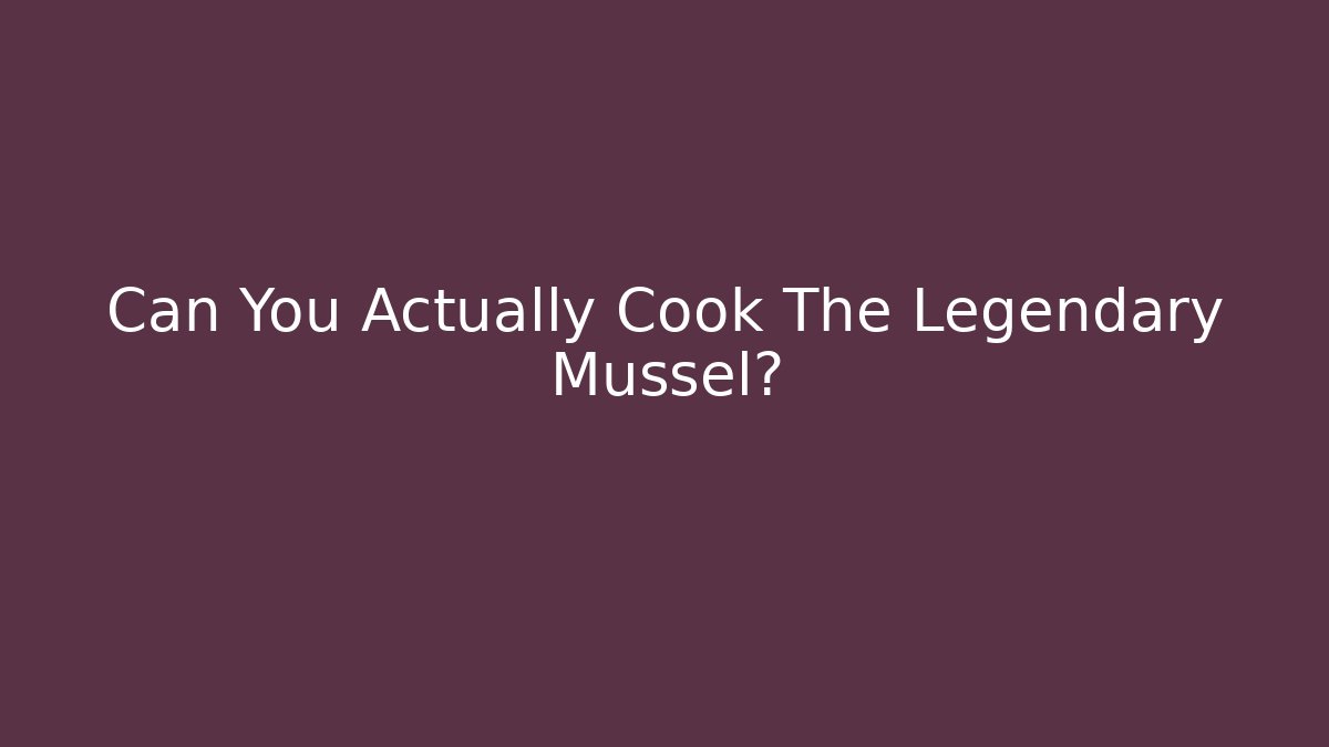 Can You Actually Cook The Legendary Mussel?