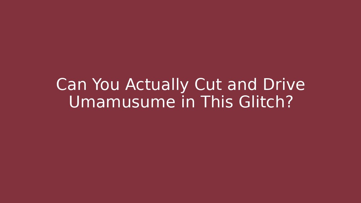 Can You Actually Cut and Drive Umamusume in This Glitch?