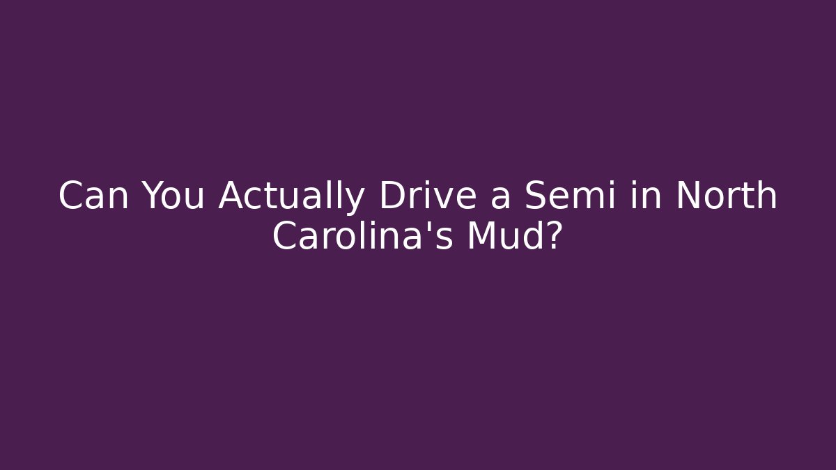 Can You Actually Drive a Semi in North Carolina's Mud?