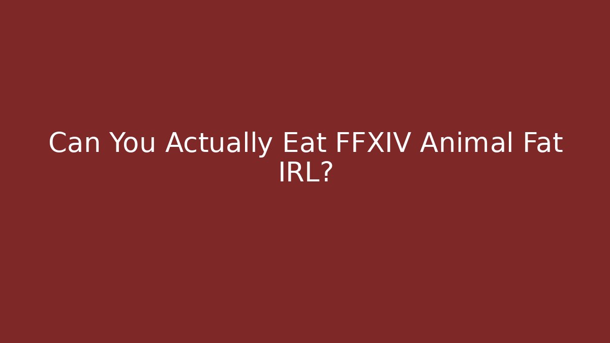 Can You Actually Eat FFXIV Animal Fat IRL?