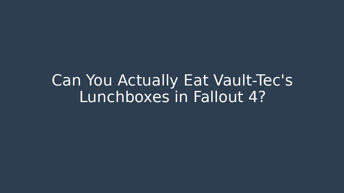 Can You Actually Eat Vault-Tec’s Lunchboxes in Fallout 4?