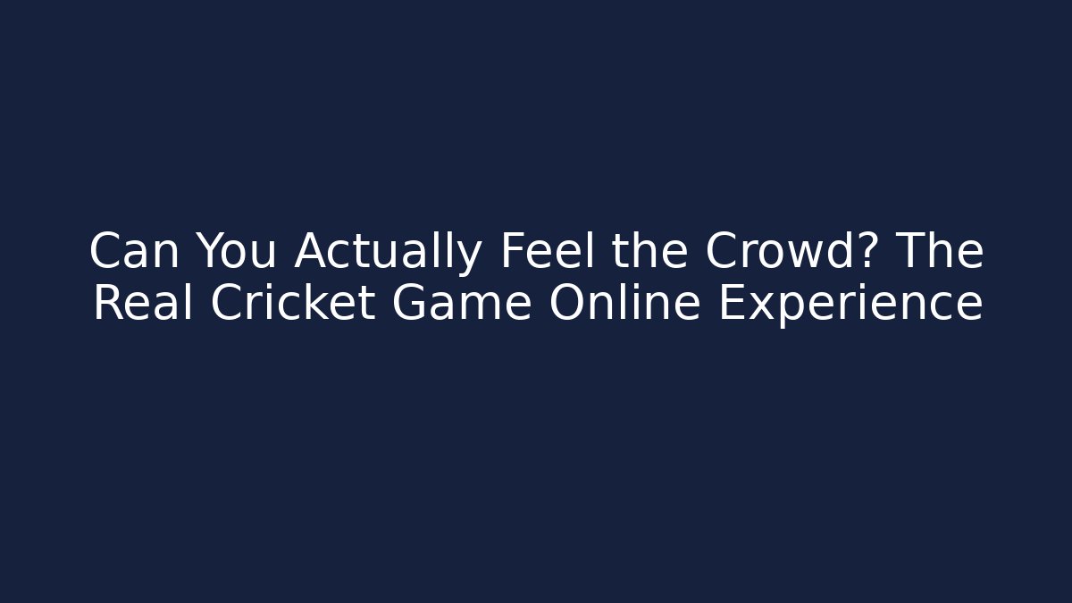 Can You Actually Feel the Crowd? The Real Cricket Game Online Experience
