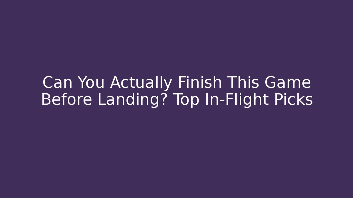 Can You Actually Finish This Game Before Landing? Top In-Flight Picks